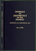 Toward An Aesthetics Of The Puppet: Puppetry As A Theatrical Art by Steve Tillis