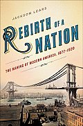 Rebirth of a Nation: The Making of Modern America, 1877-1920 (American History) Jackson Lears