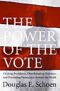 The Power of the Vote: Electing Presidents, Overthrowing Dictators, and Promoting Democracy Around the World Cover
