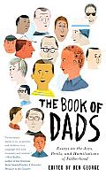 The Book of Dads: Essays on the Joys, Perils, and Humiliations of Fatherhood Cover
