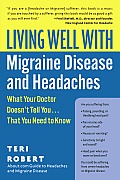 Living Well with Migraine Disease and Headaches: What Your Doctor Doesn't Tell You...That You Need to Know