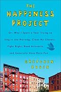 The Happiness Project: Or, Why I Spent a Year Trying to Sing in the Morning, Clean My Closets, Fight Right, Read Aristotle, and Generally Have More Fun