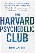 The Harvard Psychedelic Club: How Timothy Leary, Ram Dass, Huston Smith, and Andrew Weil Killed the Fifties and Ushered in a New Age for America
