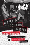Girls to the Front: The True Story of the Riot Grrrl Revolution Cover