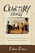 Cemetery Stories: Haunted Graveyards, Embalming Secrets, and the Life of a Corpse after Death