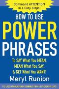 How to Use Power Phrases to Say What You Mean, Mean What You Say, & Get What You Want