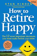 How to Retire Happy : The 12 Most Important Decisions You Must Make Before You Retire