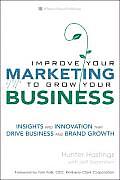 Improve Your Marketing to Grow Your Business: Insights and Innovation That Drive Business and Brand Growth Cover