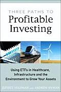 Three Paths to Profitable Investing: Using Etfs in Healthcare, Infrastructure, and the Environment to Grow Your Assets Cover