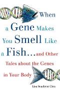 When a Gene Makes You Smell Like a Fish: And Other Amazing Tales about the Genes in Your Body Cover
