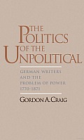 The Politics of the Unpolitical: German Writers and the Problem of Power, 1770-1871