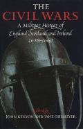 The Civil Wars: A Military History of England, Scotland, and Ireland 1638-1660