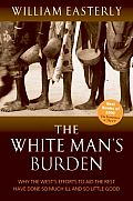 White Man's Burden: Why the West's Efforts To Aid the Rest Have Done So Much ILL and So Little Good Cover