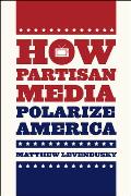 How Partisan Media Polarize America (Chicago Studies in American Politics)