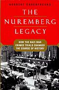The Nuremberg Legacy: How the Nazi War Crimes Trials Changed the Course of History