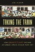 Taking the Train: How Graffiti Art Became an Urban Crisis in New York City (Popular Cultures, Everyday Lives)