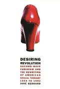 Desiring Revolution: Second-Wave Feminism and the Rewriting of American Sexual Thought, 1920 to 1982 Cover
