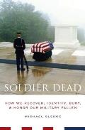 Soldier Dead: How We Recover, Identify, Bury, and Honor Our Military Fallen Cover