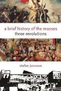 A Brief History of the Masses: Three Revolutions (Columbia Themes in Philosophy, Social Criticism, and the Art)