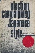 Election Campaigning Japanese Style (Studies of the Weatherhead East Asian Institute, Columbia University) Gerald L. Curtis