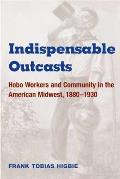 Indispensable Outcasts: Hobo Workers and Community in the American Midwest, 1880-1930 (Working Class in American History) Cover