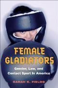 Female Gladiators: Gender, Law, and Contact Sport in America (Sport and Society) Cover