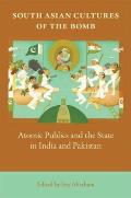 South Asian Cultures of the Bomb: Atomic Publics and the State in India and Pakistan