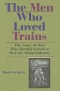 The Men Who Loved Trains: The Story of Men Who Battled Greed to Save an Ailing Industry (Railroads Past and Present) Cover