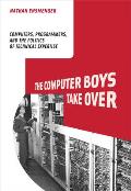 The Computer Boys Take Over: Computers, Programmers, and the Politics of Technical Expertise (History of Computing)