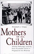 Mothers of All Children: Women Reformers and the Rise of Juvenile Courts in Progressive Era America