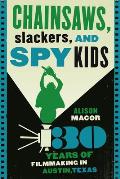Chainsaws, Slackers, and Spy Kids: Thirty Years of Filmmaking in Austin, Texas Cover