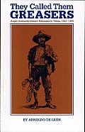 They Called Them Greasers: Anglo Attitudes toward Mexicans in Texas, 1821-1900