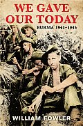 We Gave Our Today: Burma 1941-45