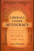 Liberals Under Autocracy: Modernization and Civil Society in Russia, 1866-1904