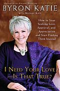 I Need Your Love - Is That True?: How to Stop Seeking Love, Approval, and Appreciation and Start Finding Them Instead Cover