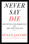 Never Say Die: The Myth and Marketing of the New Old Age Cover
