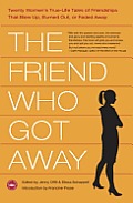 The Friend Who Got Away: Twenty Women's True-Life Tales of Friendships That Blew up, Burned out or Faded Away