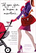 If You Give a Mom a Martini: 100 Ways to Find 10 Blissful Minutes for Yourself Cover
