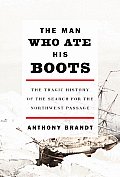 The Man Who Ate His Boots: The Tragic History of the Search for the Northwest Passage Cover