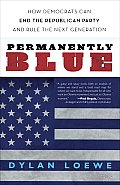Permanently Blue: How Democrats Can End the Republican Party and Rule the Next Generation Cover