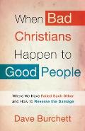 When Bad Christians Happen to Good People: Where We Have Failed Each Other and How to Reverse the Damage Cover