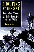 Shouting at the Sky: Troubled Teens and the Promise of the Wild