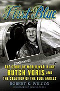First Blue: The Story of World War II Ace Butch Voris and the Creation of the Blue Angels