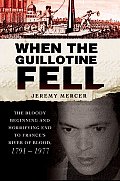 When the Guillotine Fell: The Bloody Beginning and Horrifying End to France's River of Blood, 1791-1977 Cover