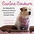 Canine Couture: 25 Projects: Fashion and Lifestyle Accessories for Designer Dogs