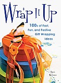 Wrap It Up: 100s of Fast, Fun, and Festive Gift Wrapping Ideas