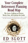 Your Complete Retirement Planning Road Map: The Leave-Nothing-To-Chance, Worry-Free, All-Systems-Go Guide