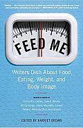 Feed Me!: Writers Dish about Food, Eating, Weight, and Body Image Cover