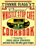 Fannie Flagg's Original Whistle Stop Cafe Cookbook: Featuring: Fried Green Tomatoes, Southern Barbecue, Banana Split Cake, and Many Other Great Recipes Cover
