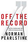 Off the Record: The Press, the Government, and the War Over Anonymous Sources Cover